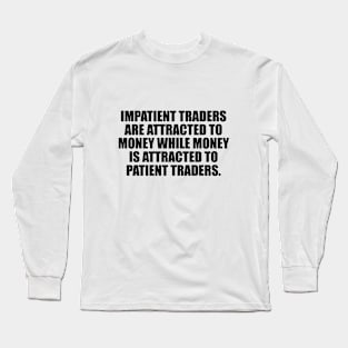 Impatient traders are attracted to money while money is attracted to patient traders Long Sleeve T-Shirt